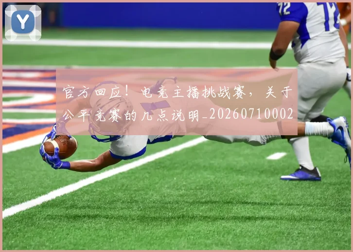 官方回应！电竞主播挑战赛，关于公平竞赛的几点说明_20260710002528