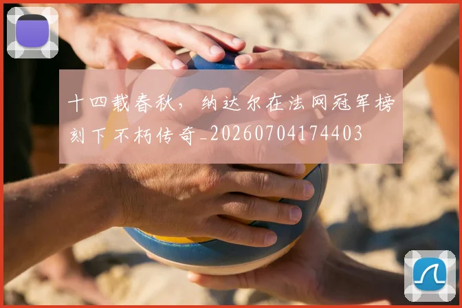十四载春秋,纳达尔在法网冠军榜刻下不朽传奇_20260704174403