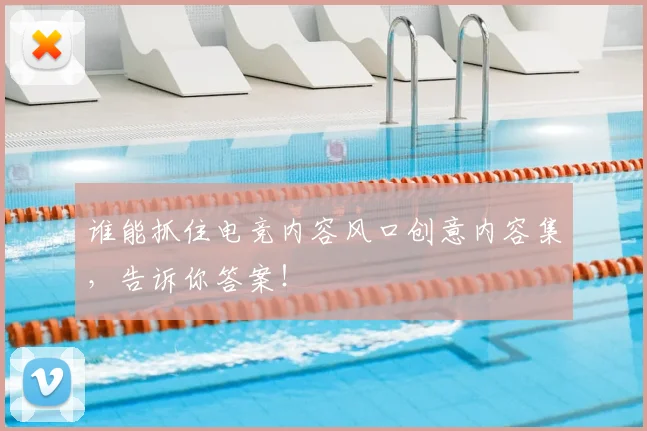 谁能抓住电竞内容风口创意内容集,告诉你答案!