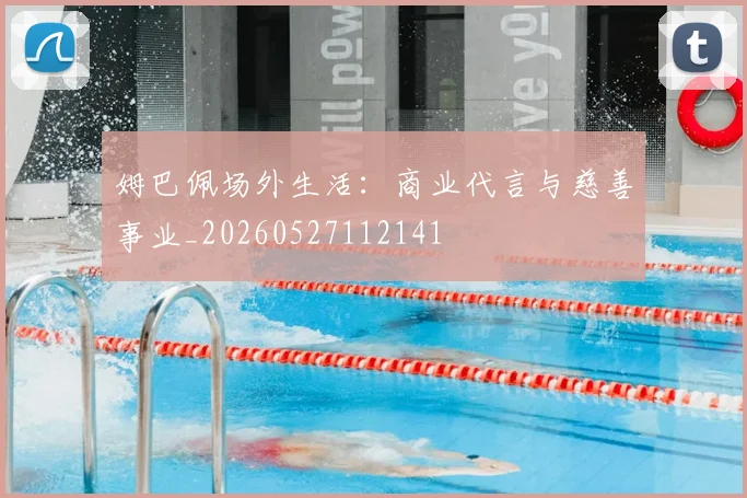 姆巴佩场外生活：商业代言与慈善事业_20260527112141