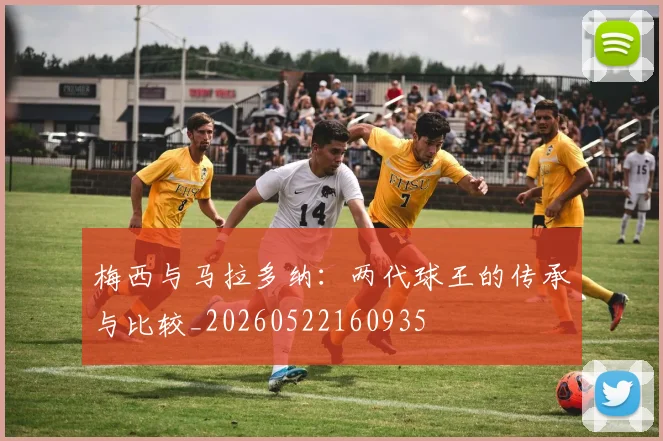 梅西与马拉多纳:两代球王的传承与比较_20260522160935
