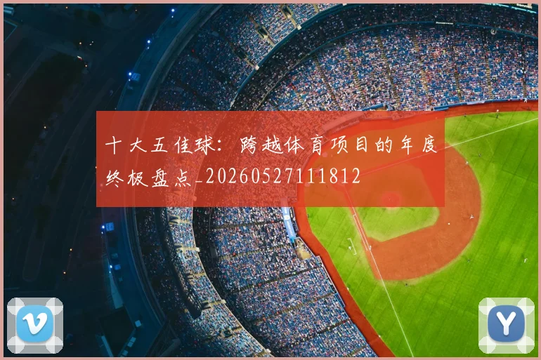 十大五佳球：跨越体育项目的年度终极盘点_20260527111812