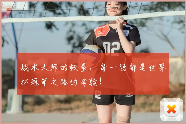 战术大师的较量,每一场都是世界杯冠军之路的考验!