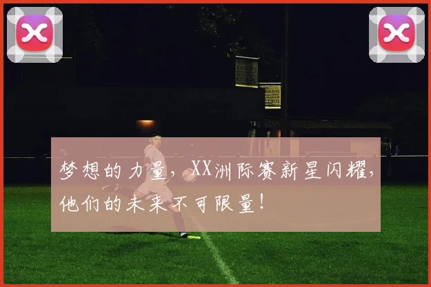 梦想的力量,XX洲际赛新星闪耀,他们的未来不可限量!