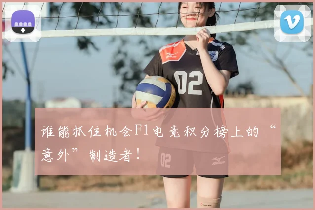 谁能抓住机会F1电竞积分榜上的“意外”制造者！