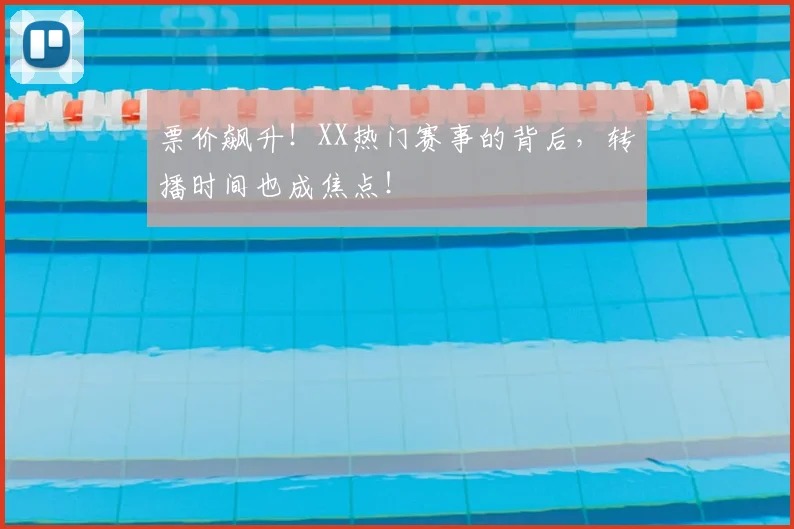 票价飙升！XX热门赛事的背后，转播时间也成焦点！