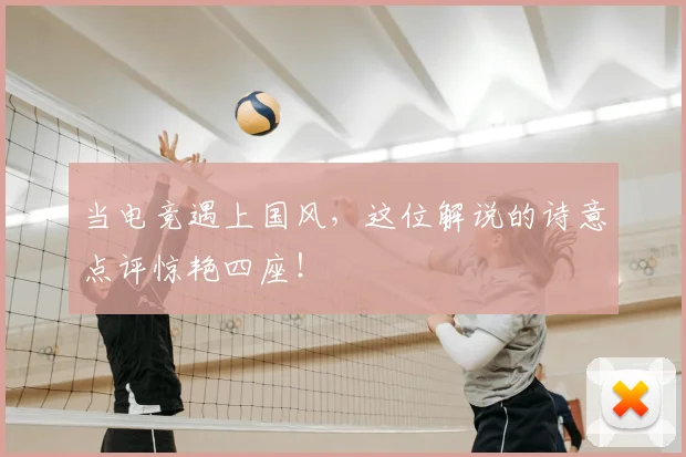 当电竞遇上国风,这位解说的诗意点评惊艳四座!