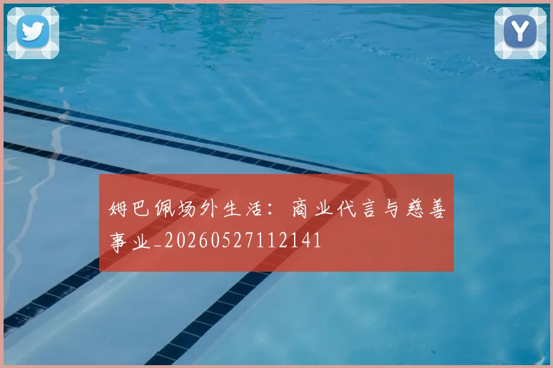 姆巴佩场外生活:商业代言与慈善事业_20260527112141