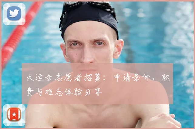 大运会志愿者招募:申请条件、职责与难忘体验分享