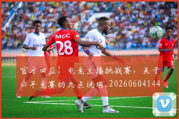 官方回应！电竞主播挑战赛，关于公平竞赛的几点说明_20260604144737