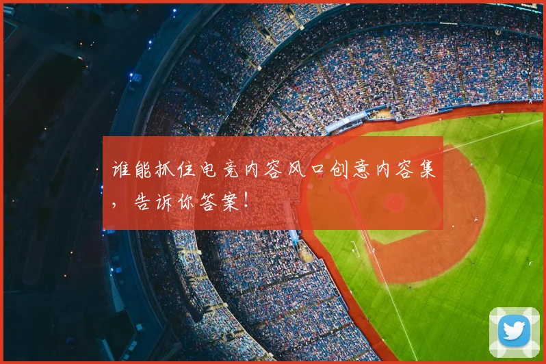 谁能抓住电竞内容风口创意内容集,告诉你答案!