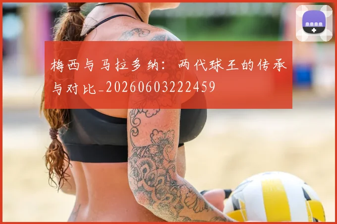 梅西与马拉多纳:两代球王的传承与对比_20260603222459