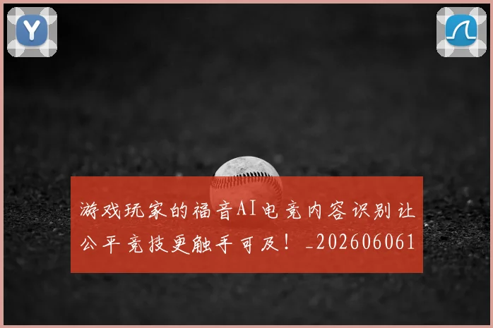 游戏玩家的福音AI电竞内容识别让公平竞技更触手可及！_20260606145939