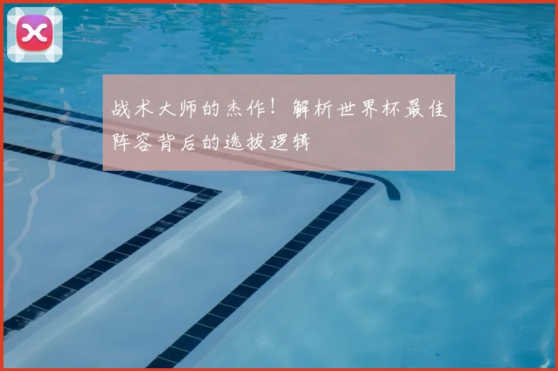 战术大师的杰作！解析世界杯最佳阵容背后的选拔逻辑