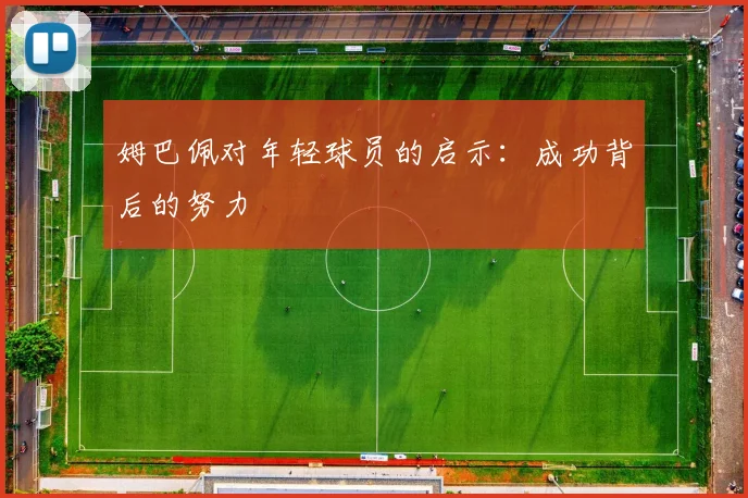 姆巴佩对年轻球员的启示：成功背后的努力