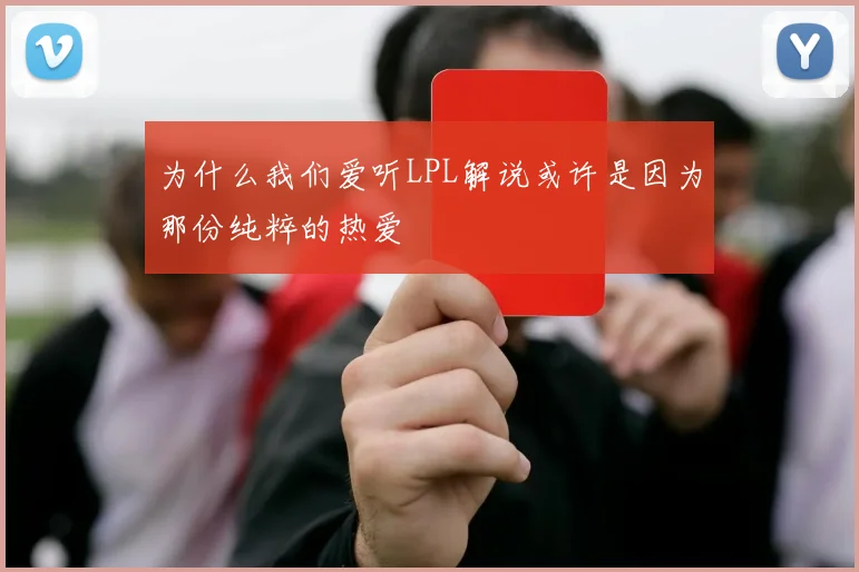 为什么我们爱听LPL解说或许是因为那份纯粹的热爱