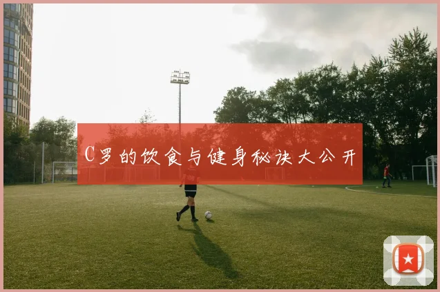 C罗的饮食与健身秘诀大公开
