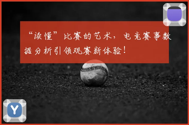 “读懂”比赛的艺术，电竞赛事数据分析引领观赛新体验！