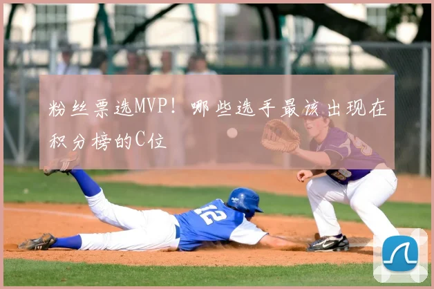 粉丝票选MVP！哪些选手最该出现在积分榜的C位