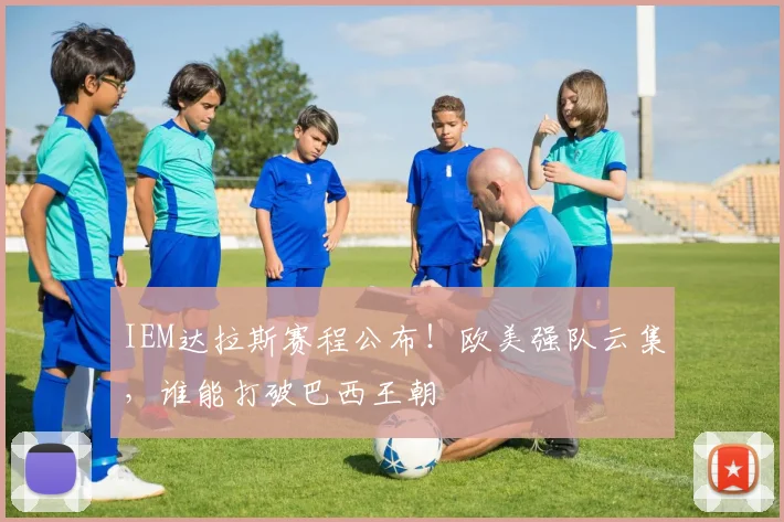 IEM达拉斯赛程公布!欧美强队云集,谁能打破巴西王朝