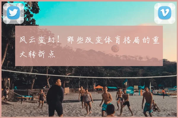 风云变幻！那些改变体育格局的重大转折点