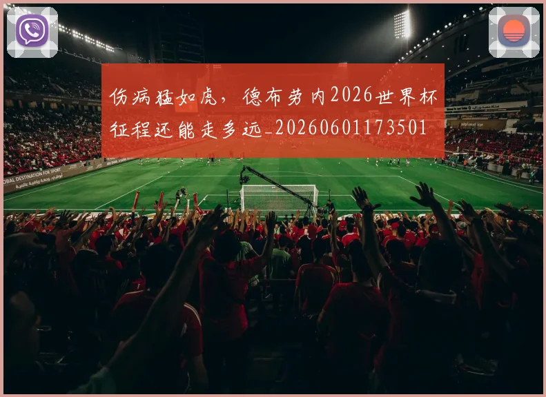 伤病猛如虎，德布劳内2026世界杯征程还能走多远_20260601173501