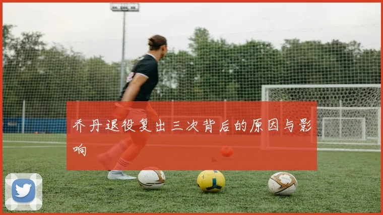 乔丹退役复出三次背后的原因与影响