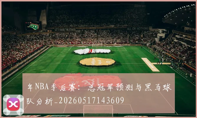 年NBA季后赛:总冠军预测与黑马球队分析_20260517143609