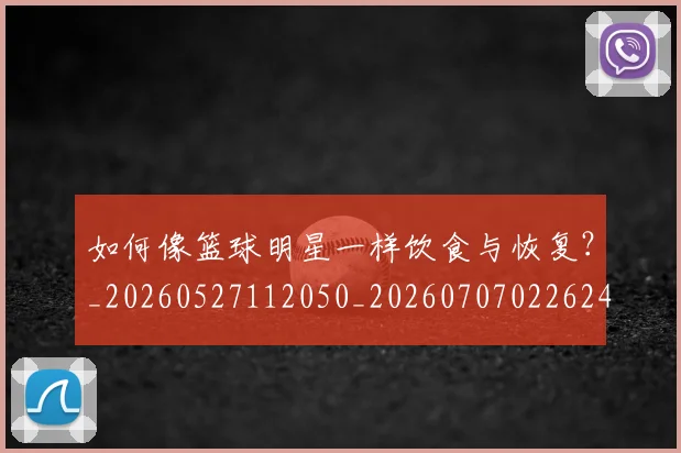 如何像篮球明星一样饮食与恢复？_20260527112050_20260707022624