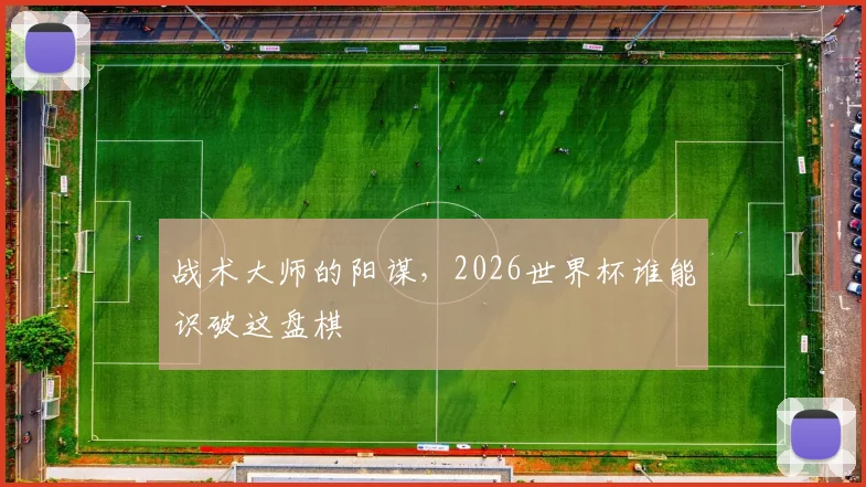 战术大师的阳谋,2026世界杯谁能识破这盘棋