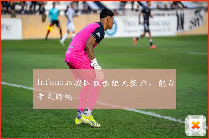 Infamous战队教练组大换血，能否带来转机