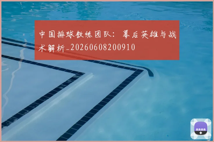 中国排球教练团队：幕后英雄与战术解析_20260608200910