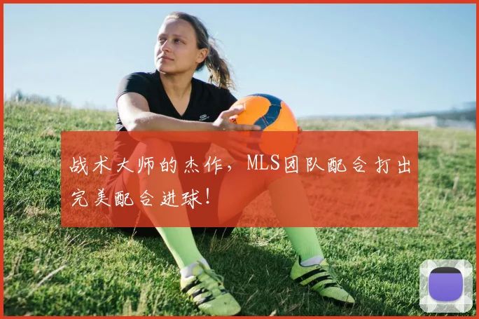 战术大师的杰作，MLS团队配合打出完美配合进球！