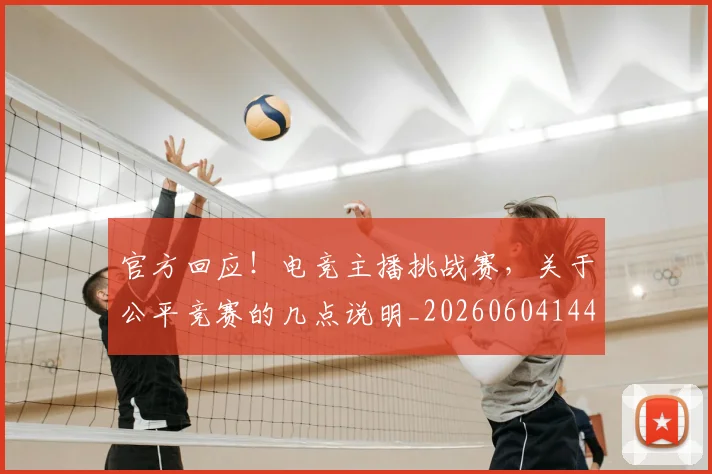 官方回应！电竞主播挑战赛，关于公平竞赛的几点说明_20260604144737